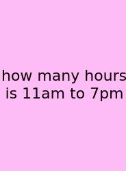 How Many Hours Is 11am To 7pm