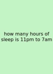 How Many Hours Of Sleep Is 11pm To 7am