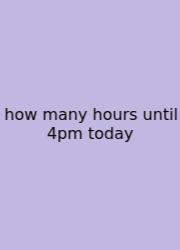 How Many Hours Until 4pm Today