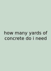 How Many Yards Of Concrete Do I Need