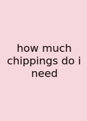 How Much Chippings Do I Need