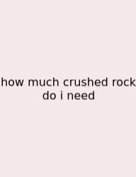 How Much Crushed Rock Do I Need