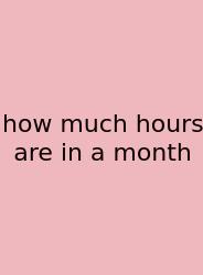 How Much Hours Are In A Month