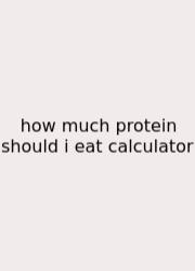 How Much Protein Should I Eat Calculator
