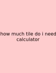 How Much Tile Do I Need Calculator