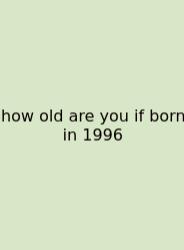 How Old Are You If Born In 1996