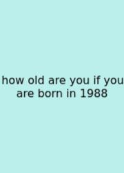 How Old Are You If You Are Born In 1988