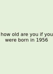 How Old Are You If You Were Born In 1956