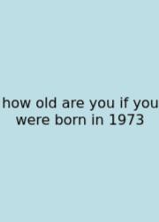 How Old Are You If You Were Born In 1973