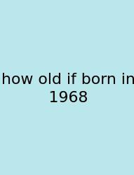 How Old If Born In 1968