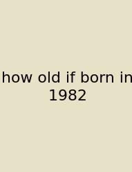 How Old If Born In 1982