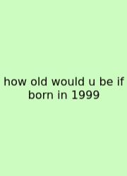 How Old Would U Be If Born In 1999