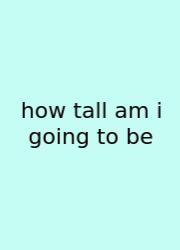 How Tall Am I Going To Be