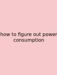 How To Figure Out Power Consumption