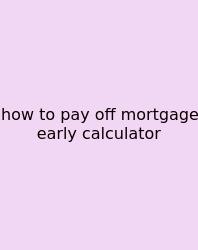 How To Pay Off Mortgage Early Calculator