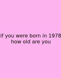 If You Were Born In 1978 How Old Are You