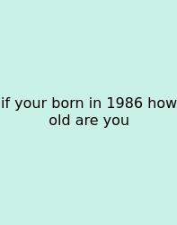 If Your Born In 1986 How Old Are You