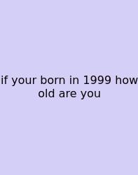 If Your Born In 1999 How Old Are You