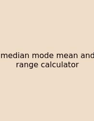 Median Mode Mean And Range Calculator