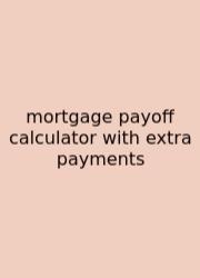 Mortgage Payoff Calculator With Extra Payments
