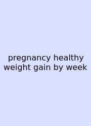 Pregnancy Healthy Weight Gain By Week