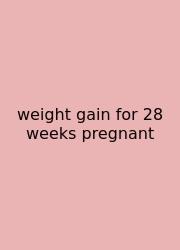 Weight Gain For 28 Weeks Pregnant