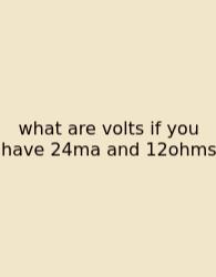 What Are Volts If You Have 24ma And 12ohms