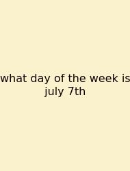 What Day Of The Week Is July 7th
