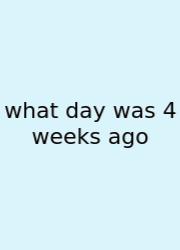 What Day Was 4 Weeks Ago