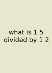 What Is 1 5 Divided By 1 2