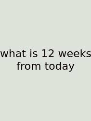 What Is 12 Weeks From Today