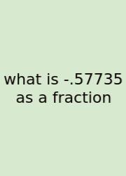 What Is -.57735 As A Fraction
