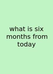 What Is Six Months From Today