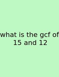 What Is The Gcf Of 15 And 12