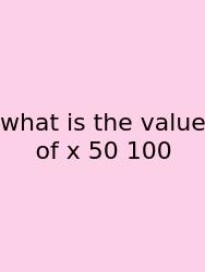 What Is The Value Of X 50 100