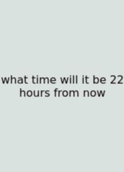 What Time Will It Be 22 Hours From Now