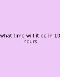 What Time Will It Be In 10 Hours