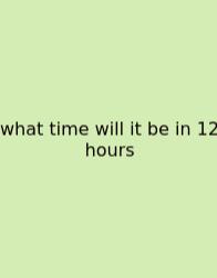 What Time Will It Be In 12 Hours