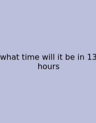 What Time Will It Be In 13 Hours