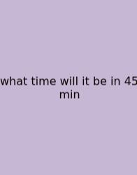 What Time Will It Be In 45 Min