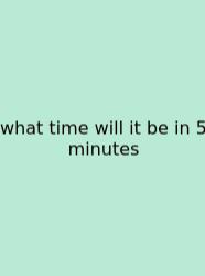 What Time Will It Be In 5 Minutes
