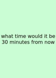 What Time Would It Be 30 Minutes From Now