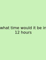 What Time Would It Be In 12 Hours