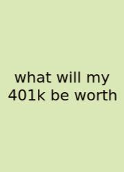 What Will My 401k Be Worth