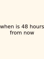 When Is 48 Hours From Now