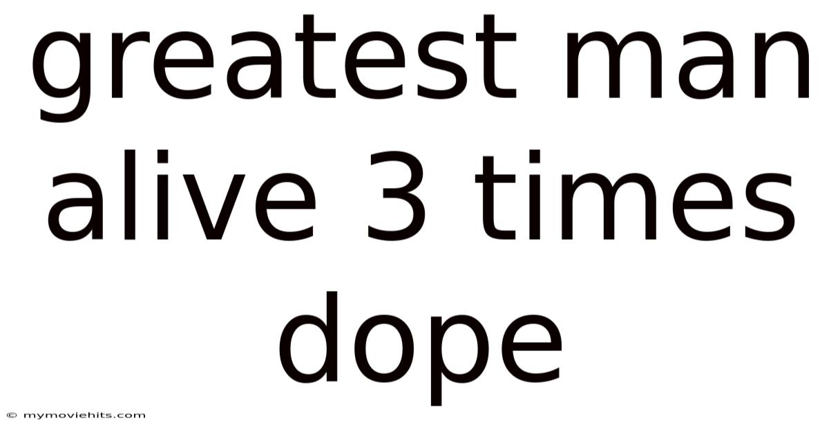 Greatest Man Alive 3 Times Dope
