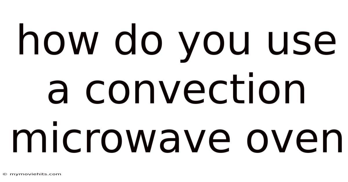 How Do You Use A Convection Microwave Oven