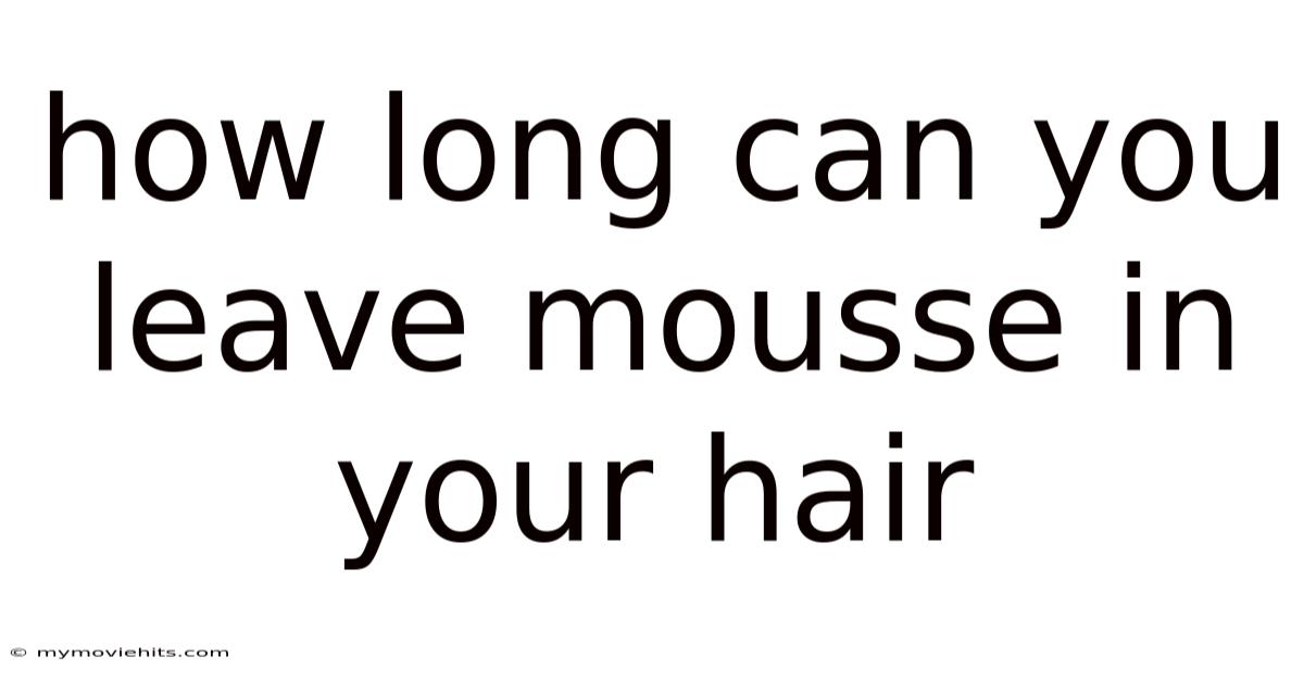 How Long Can You Leave Mousse In Your Hair