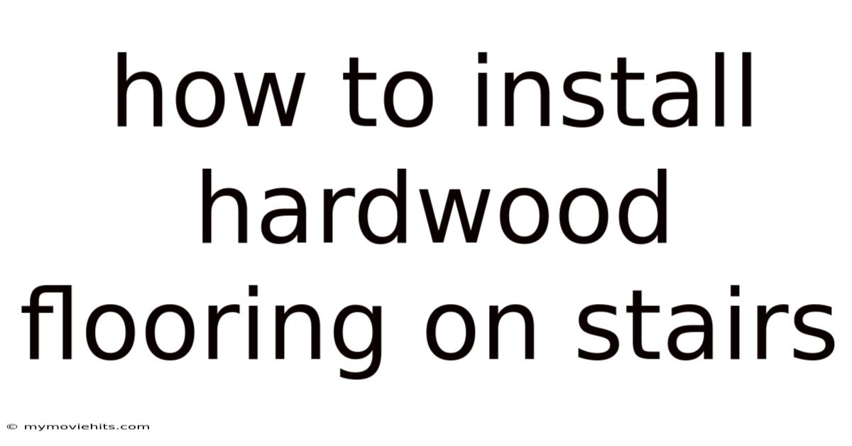 How To Install Hardwood Flooring On Stairs