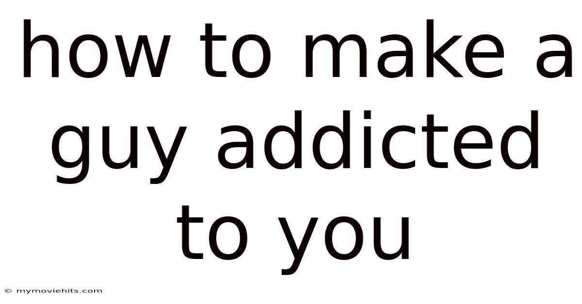 How To Make A Guy Addicted To You